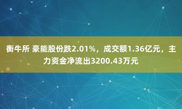 衡牛所 豪能股份跌2.01%，成交额1.36亿元，主力资金净流出3200.43万元