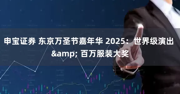 申宝证券 东京万圣节嘉年华 2025：世界级演出 & 百万服装大奖