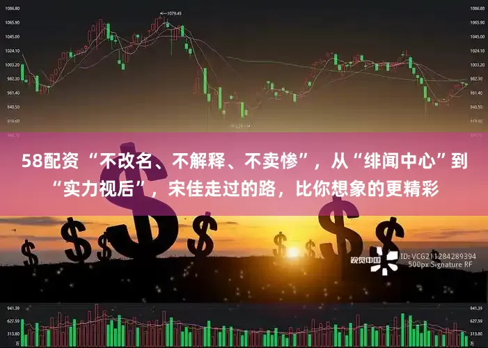 58配资 “不改名、不解释、不卖惨”，从“绯闻中心”到“实力视后”，宋佳走过的路，比你想象的更精彩